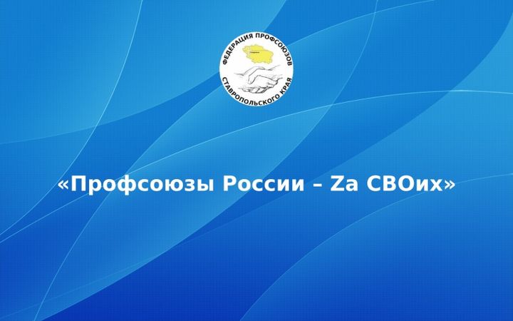 Профсоюзы Ставрополья присоединились к Всероссийской акции  «Профсоюзы ZA СВОих»